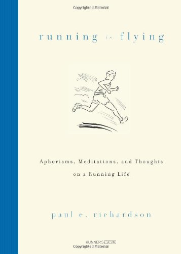 Running Is Flying: Aphorisms, Meditations, and Thoughts on a Running Life Running Is Flying: Aphorisms, Meditations, and Thoughts on a Running Life