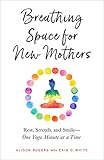 Breathing Space for New Mothers: Rest, Stretch, and Smile--One Yoga Minute at a Time by