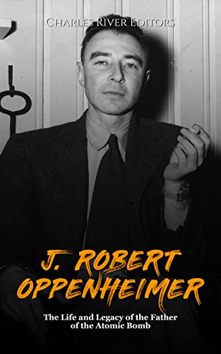 J. Robert Oppenheimer: The Life and Legacy of the