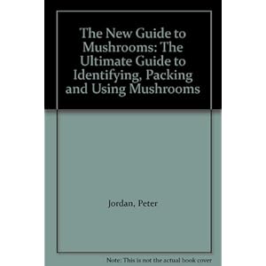 The New Guide to Mushrooms: The Ultimate Guide to Identifying, Packing and Using Mushrooms
