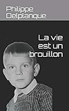 La vie est un brouillon (French Edition) by Philippe Delplanque