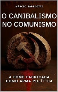 Livro O CANIBALISMO NO COMUNISMO: A FOME FABRICADA COMO ARMA POLÍTICA