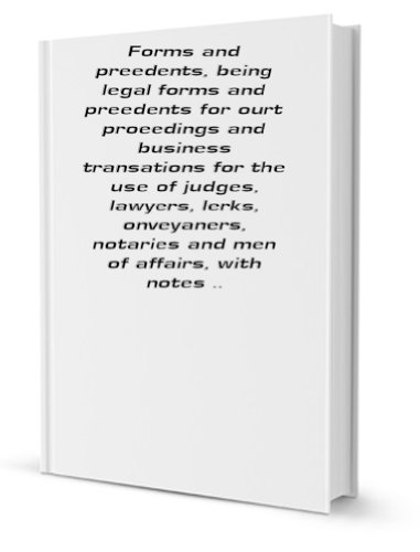 Forms and preedents, being legal forms and preedents for ourt proeedings and business transations for the use of judges, lawyers, lerks, onveyaners, notaries and men of affairs, with notes .. [FACSIMILE]
