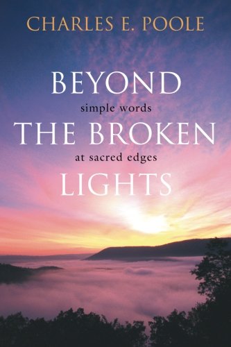 Beyond the Broken Lights: Simple Words at Sacred Edges by Charles E Poole