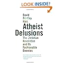 Atheist Delusions: The Christian Revolution and Its Fashionable Enemies