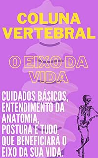 Livro Coluna vertebral - O eixo da vida: Cuidados com a anatomia, postura e tudo que beneficiará o eixo da sua vida.