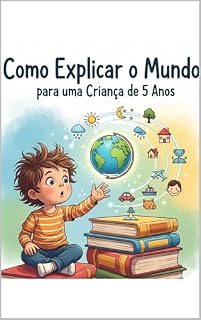 Livro Como Explicar o Mundo para uma Criança de 5 Anos: Um Guia para Pais e Educadores