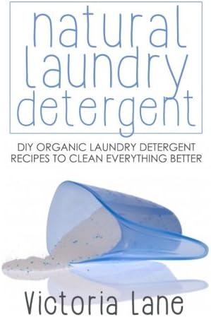 Natural Laundry Detergent: DIY Organic Laundry Detergent Recipes To Clean Everything Better (DIY Household Hacks - Natural Laundry Detergent - Cleaning and Organizing - Soap Making)