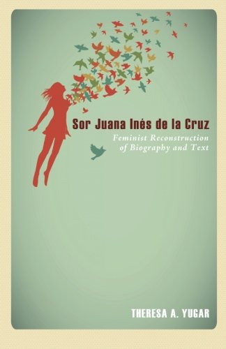 Sor Juana Inés de la Cruz: Feminist Reconstruction of Biography and Text - //coolthings.us
