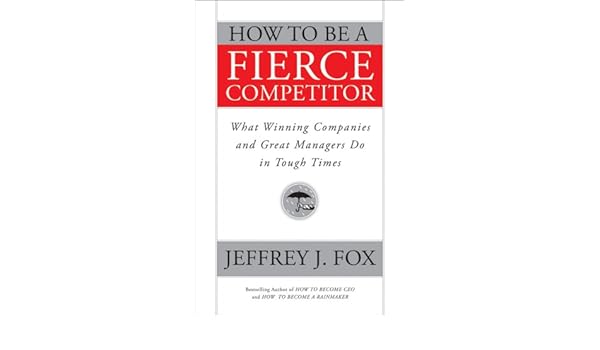 How to Be a Fierce Competitor: What Winning Companies and Great ...