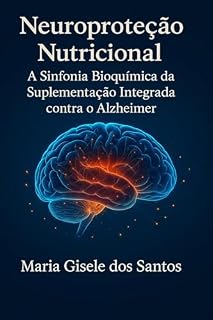 Livro Neuroproteção Nutricional: A Sinfonia Bioquímica da Suplementação Integrada contra o Alzheimer