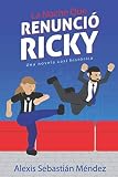 La Noche que Renunció Ricky: Una novela casi histórica (Spanish Edition) by Alexis Sebastián Méndez