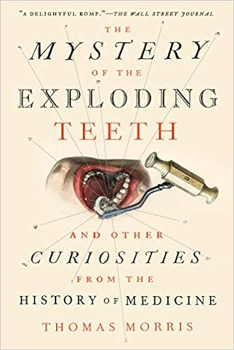 The Mystery of the Exploding Teeth: And Other Curiosities from the History of Medicine, by Thomas Morris The Mystery of the Exploding Teeth: And Other Curiosities from the History of Medicine, by Thomas Morris