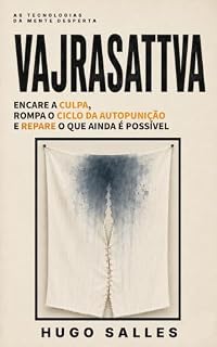 Livro VAJRASATTVA: Encare a Culpa, Rompa o Ciclo da Autopunição e Repare o Que Ainda É Possível — UMA PRÁTICA DO BUDISMO TIBETANO (As Tecnologias da Mente Desperta)