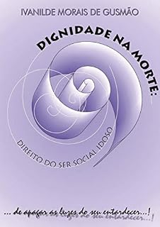 Livro Dignidade na morte: Direito do ser social idoso: ... de apagar as luzes do seu entardecer...!