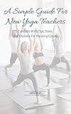 A Simple Guide For New Yoga Teachers: Complete With Tips, Poses, and Outlines For Planning Classes by Nina Hunt