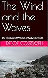 The Wind and the Waves: The Psychedelic Wounds of Andy Gatewood by Dejoe Cogswell