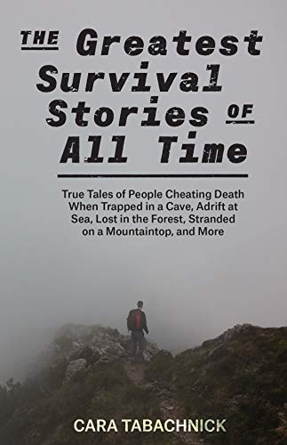 [BEST] The Greatest Survival Stories of All Time: True Tales of People Cheating Death When Trapped in a Cav [D.O.C]