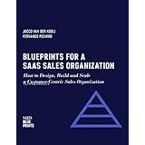 Blueprints for a SaaS Sales Organization: How to Design, Build and Scale  a Customer-Centric Sales Organization (Sales Blueprints Book 2)