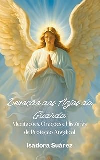 Devoção aos Anjos da Guarda: Meditações, Orações e Histórias de Proteção Angelical