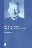 Friend of China - The Myth of Rewi Alley (Chinese Worlds) by Anne-Marie Brady