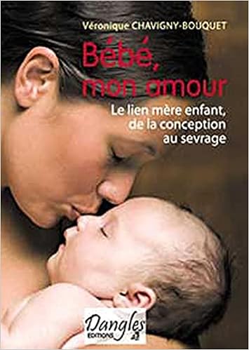 Bebe Mon Amour Le Lien Mere Enfant De La Conception Au Sevrage Chavigny Bouquet Veronique Amazon Com Books
