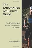 The Endurance Athlete's Guide to Systematic, Recovery Based Training by