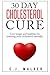 30 Day Cholesterol Cure: Live longer and healthier by lowering your cholesterol naturally by C.J. Walker