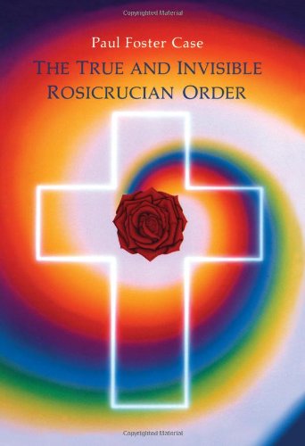 The True and Invisible Rosicrucian Order: An Interpretation of the Rosicrucian Allegory & An Explanation of the Ten Rosicrucian Grades