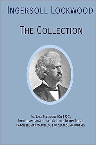 Ingersoll Lockwood The Collection The Last President Or 1900 Travels And Adventures Of Little Baron Trump Baron Trumps Marvellous Underground Journey Lockwood Ingersoll 9781946774453 Books
