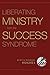 Liberating Ministry from the Success Syndrome by R. Kent Hughes, Barbara Hughes