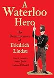 A Waterloo Hero: The Reminiscences of Friedrich Lindau by 