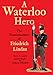 A Waterloo Hero: The Reminiscences of Friedrich Lindau by 