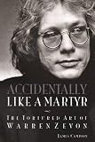 Accidentally Like a Martyr: The Tortured Art of Warren Zevon by James Campion