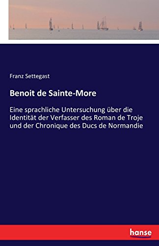 Benoit de Sainte-More: Eine sprachliche Untersuchung über die Identität der Verfasser des Roman de Troje und der Chronique des Ducs de Normandie (German Edition)