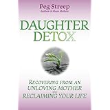 Daughter Detox: Recovering from An Unloving Mother and Reclaiming Your Life