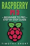 Raspberry Pi 3: Beginner to Pro &ndash; Step by Step Guide (Raspberry Pi 3 2016)