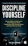 Discipline Yourself: Develop Habits and Systems to Boost Willpower, Resist Temptations, Beat Procras by Pollux Andrews