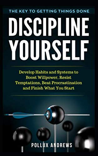 Discipline Yourself: Develop Habits and Systems to Boost Willpower, Resist Temptations, Beat Procras by Pollux Andrews