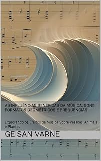 Livro As Influências Benéficas da Música, Sons, Formatos Geométricos e Frequências : Explorando os Efeitos da Música Sobre Pessoas, Animais e Plantas