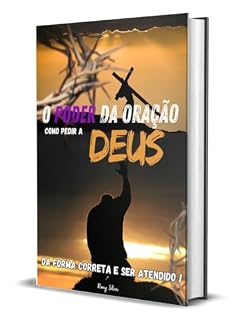 O PODER DA ORAÇÃO: COMO PEDIR A DEUS DA FORMA CORRETA E SER ATENDIDO !