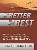 You Are Better Than Your Best: The Secrets to Achieving a Successful and Happy Life... It All Starts by Lionel L. Nowell III
