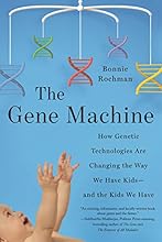 The Gene Machine: How Genetic Technologies Are Changing the Way We Have Kids--and the Kids We Have