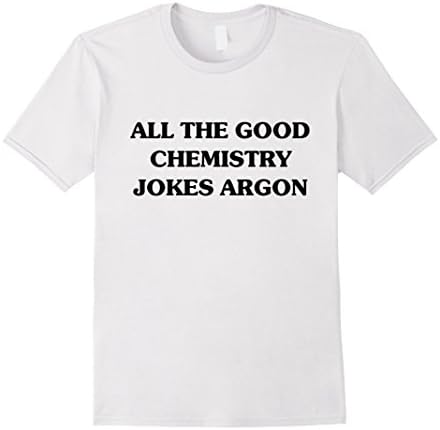 Men's Funny Quote, All The Good Chemistry Jokes Argon T-shirt Small White