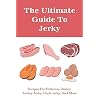 The Ultimate Guide To Jerky: Recipes For Delicious Dishes, Turkey Jerky, Duck Jerky, And More: Homemade Beef Jerky…