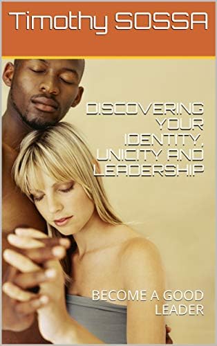 DISCOVERING YOUR IDENTITY, UNICITY AND LEADERSHIP: BECOME A GOOD LEADER (Timothy S. Leadership Empowerment Book 1)