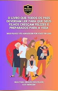 Livro O LIVRO QUE TODOS OS PAIS DEVERIAM LER SE QUISEREM QUE SEUS FILHOS CRESÇAM FELIZES E PREPARADOS PARA A VIDA: Seus filhos vão agradecer por você ter lido este livro!