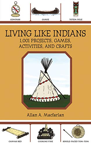 Living Like Indians: 1,001 Projects, Games, Activities, and Crafts by Allan A. Macfarlan