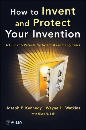 How to Invent and Protect Your Invention - A Guide to Patents for Scientists and Engineers