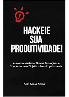 Livro Hackeie Sua Produtividade!: Aumente seu Foco, Elimine Distrações e Conquiste seus Objetivos Mais Rapidamente